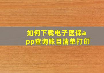 如何下载电子医保app查询账目清单打印