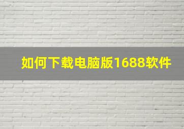 如何下载电脑版1688软件