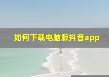 如何下载电脑版抖音app