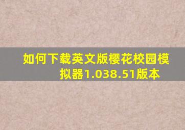 如何下载英文版樱花校园模拟器1.038.51版本