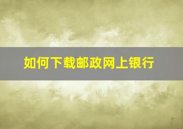 如何下载邮政网上银行