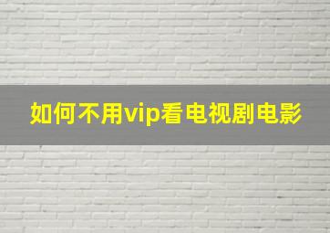 如何不用vip看电视剧电影