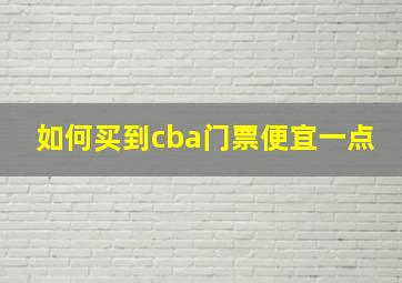 如何买到cba门票便宜一点