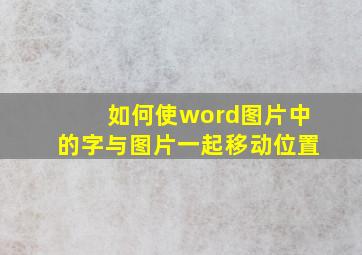 如何使word图片中的字与图片一起移动位置