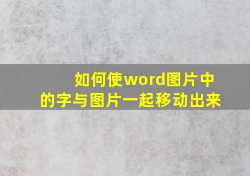 如何使word图片中的字与图片一起移动出来