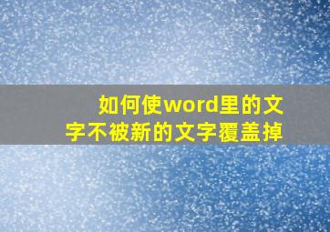 如何使word里的文字不被新的文字覆盖掉