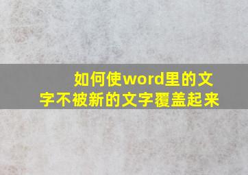 如何使word里的文字不被新的文字覆盖起来