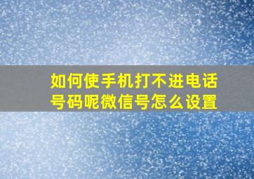 如何使手机打不进电话号码呢微信号怎么设置