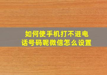 如何使手机打不进电话号码呢微信怎么设置