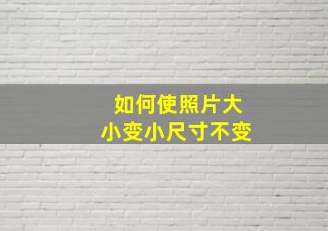 如何使照片大小变小尺寸不变