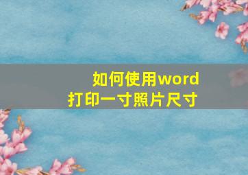 如何使用word打印一寸照片尺寸