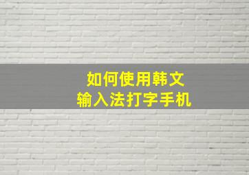 如何使用韩文输入法打字手机