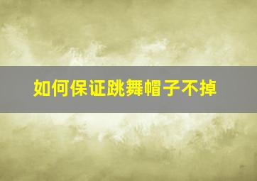 如何保证跳舞帽子不掉