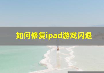 如何修复ipad游戏闪退