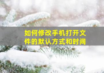 如何修改手机打开文件的默认方式和时间