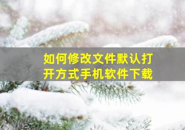 如何修改文件默认打开方式手机软件下载