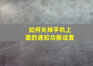 如何关掉手机上面的通知功能设置