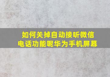 如何关掉自动接听微信电话功能呢华为手机屏幕