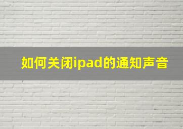 如何关闭ipad的通知声音