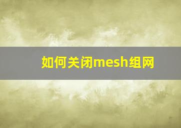 如何关闭mesh组网