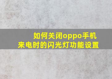 如何关闭oppo手机来电时的闪光灯功能设置