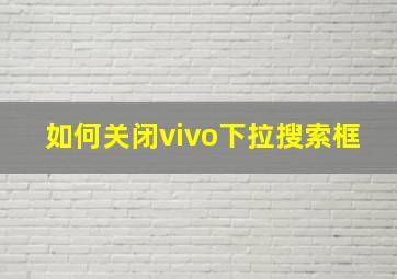 如何关闭vivo下拉搜索框