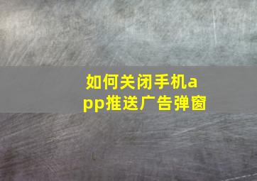 如何关闭手机app推送广告弹窗