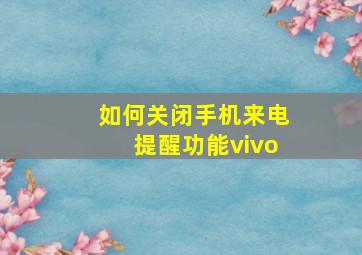 如何关闭手机来电提醒功能vivo