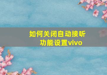 如何关闭自动接听功能设置vivo