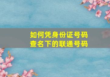 如何凭身份证号码查名下的联通号码