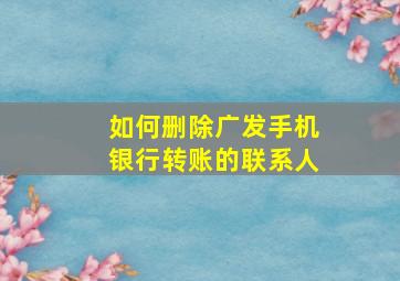 如何删除广发手机银行转账的联系人