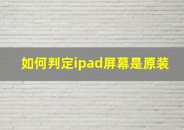 如何判定ipad屏幕是原装