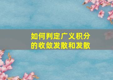 如何判定广义积分的收敛发散和发散