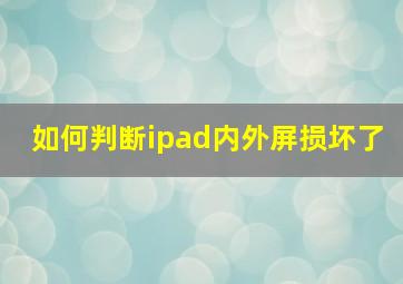 如何判断ipad内外屏损坏了