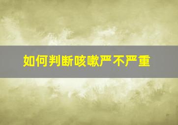 如何判断咳嗽严不严重