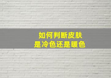 如何判断皮肤是冷色还是暖色