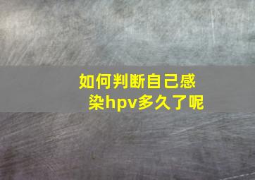 如何判断自己感染hpv多久了呢