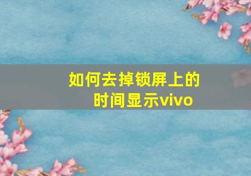 如何去掉锁屏上的时间显示vivo