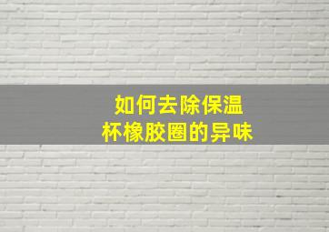 如何去除保温杯橡胶圈的异味