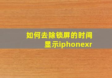 如何去除锁屏的时间显示iphonexr