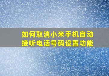 如何取消小米手机自动接听电话号码设置功能