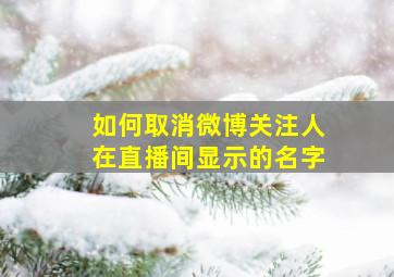 如何取消微博关注人在直播间显示的名字