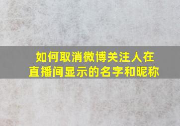 如何取消微博关注人在直播间显示的名字和昵称