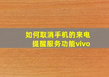 如何取消手机的来电提醒服务功能vivo