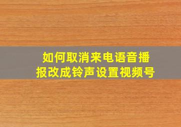 如何取消来电语音播报改成铃声设置视频号