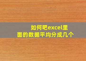 如何吧excel里面的数据平均分成几个