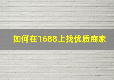 如何在1688上找优质商家