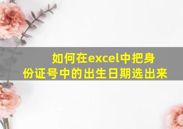 如何在excel中把身份证号中的出生日期选出来