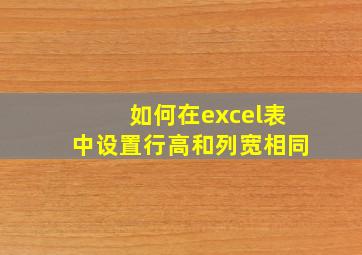 如何在excel表中设置行高和列宽相同