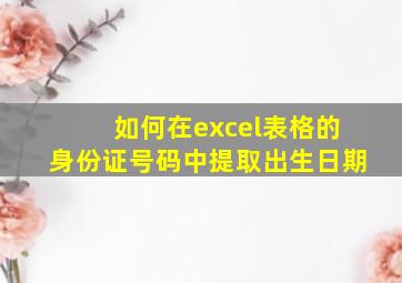 如何在excel表格的身份证号码中提取出生日期